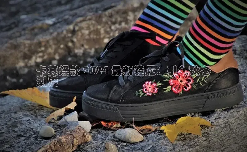 Bsport网页版百度数据开放平台卡其爆款 2024 最新鞋履：引领秋冬
潮流