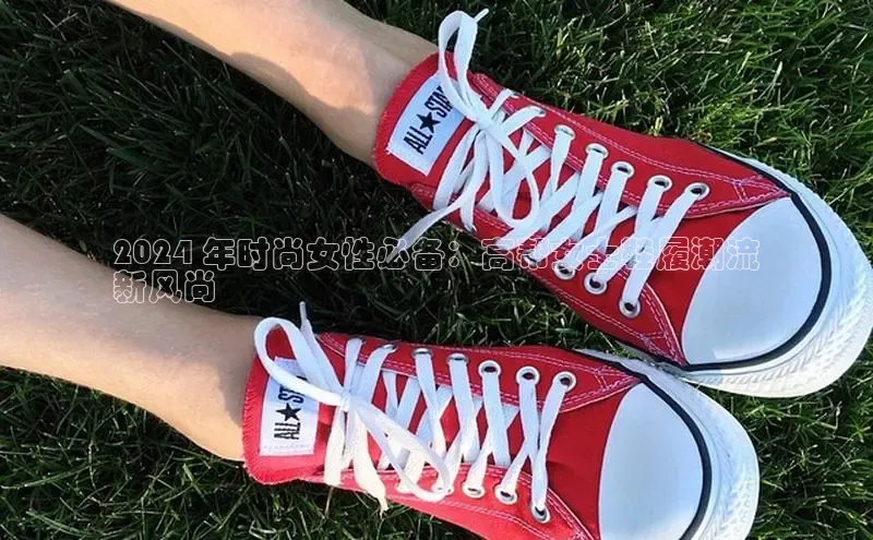 bsports官网 必一运动巴美列捷福2024 年时尚女性必备：高帮女士鞋履潮流
新风尚