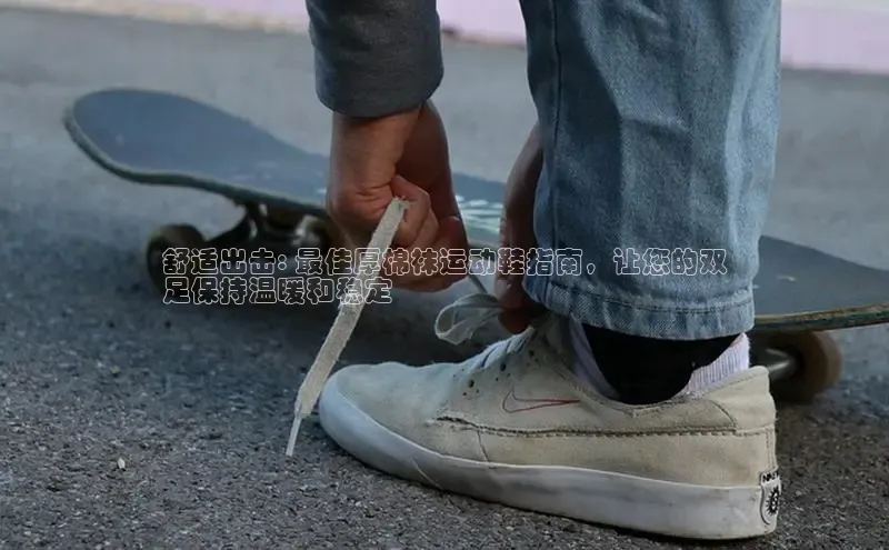必一体育运动哇咔哇咔文化舒适出击: 最佳厚棉袜运动鞋指南，让您的双
足保持温暖和稳定