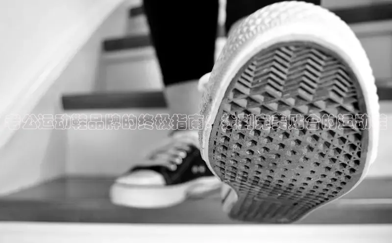 必一运动Bsport官方网站颐驰 06老公运动鞋品牌的终极指南：找到完美贴合的运动鞋