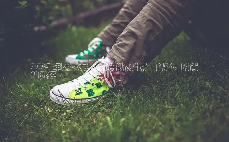 B体育网页版在线登录官网如流2024 年秋季女童时尚鞋履指南：舒适、时尚
的选择