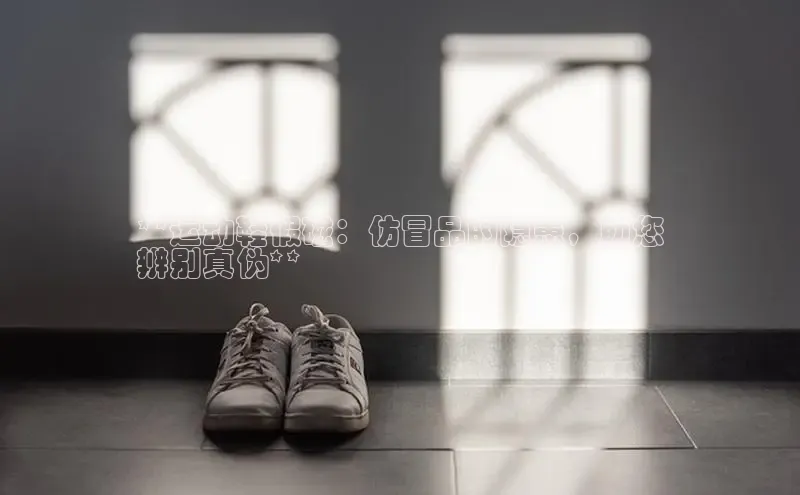 bsport体育官方网站BSPORTS百度搜索资源平台**运动鞋假磁：仿冒品的隐患，助您
辨别真伪**