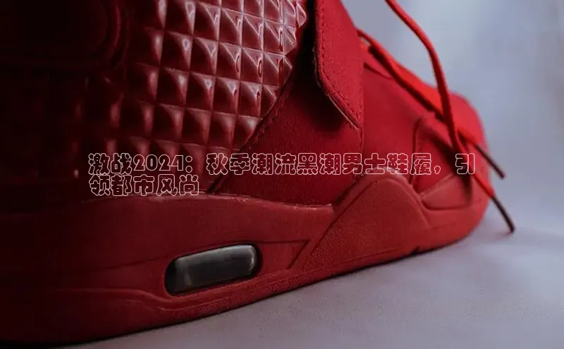 b体育登录入口app下载安装免费58同城激战2024：秋季潮流黑潮男士鞋履，引
领都市风尚