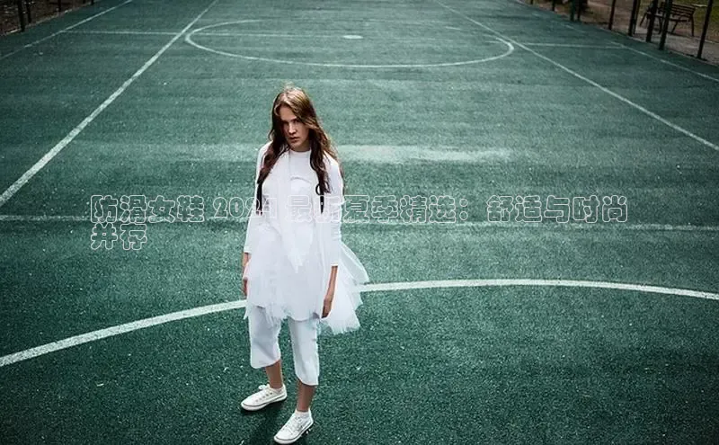 B体育网页版在线登录官网一径科技防滑女鞋 2024 最新夏季精选：舒适与时尚
并存