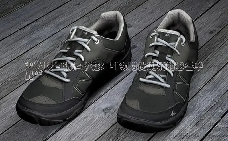 Bsport·B体育百度社团赞助平台**飞跃白银运动鞋：引领时尚潮流的必备单
品**