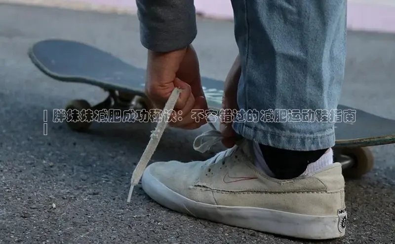 b体育登录入口app下载安装免费中海达 | 胖妹妹减肥成功秘诀：不容错过的减肥运动鞋指南
 |