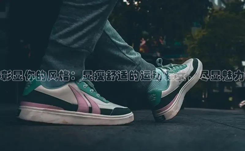 Bsport网页版百度数据开放平台彰显你的风格：显瘦舒适的运动鞋女，尽显魅力