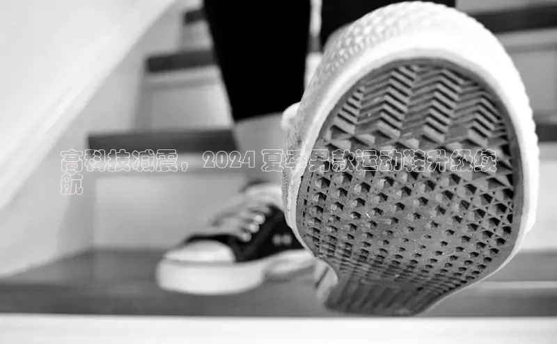 B体育必一官网网易高科技减震，2024 夏季男款运动鞋升级续
航