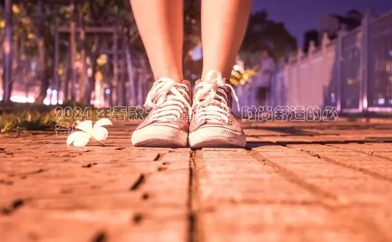 必一运动Bsport官方网站颐驰 062024 年春款大女童鞋子：时尚舒适的必
备单品