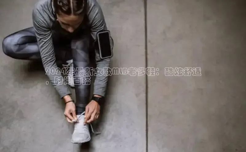 必一体育运动哇咔哇咔文化2024年最新女款MLB老爹鞋：酷炫舒适
，时尚百搭