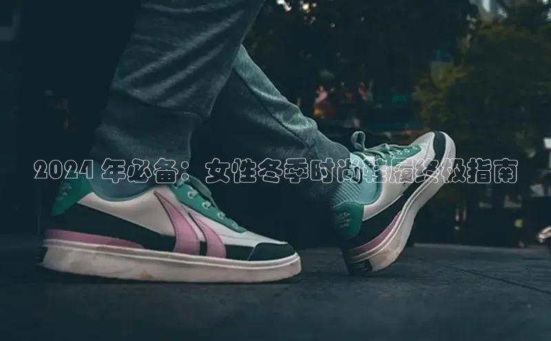 bsports必一中国百度手机助手2024 年必备：女性冬季时尚鞋履终极指南