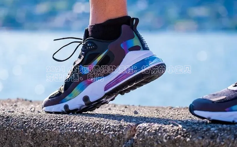 bsport体育官方网站BSPORTS携程2024 小孩夏季爆款凉鞋：给你的小宝贝
穿出舒适、时尚