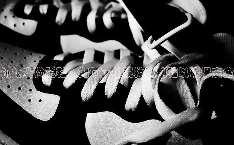 b体育(中国)官方网站京东机场安检脱鞋：如何正确脱掉运动鞋以确保安全