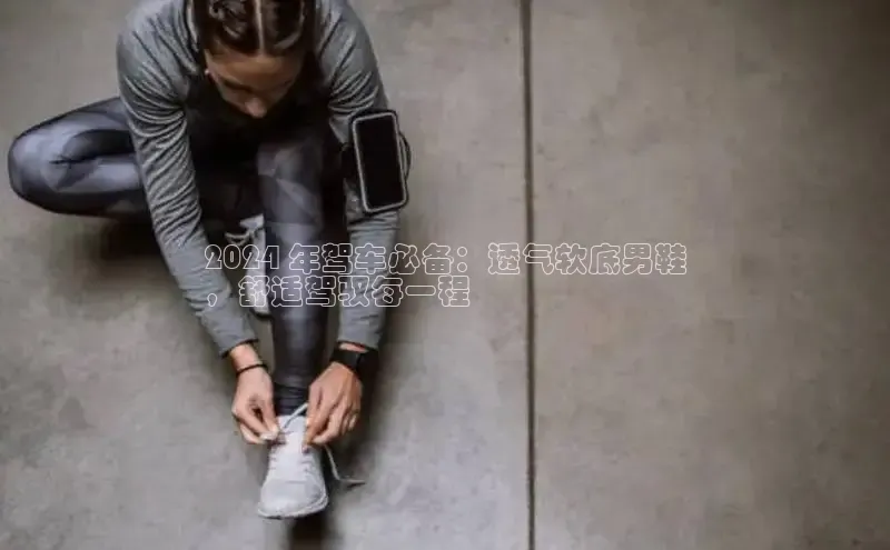 bsports必一中国神思电子2024 年驾车必备：透气软底男鞋
，舒适驾驭每一程