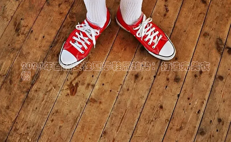 必一体育运动哇咔哇咔文化2024年百搭女性夏季鞋履趋势：打造完美衣
橱