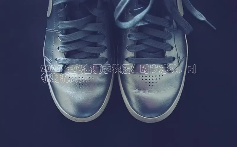 bsport体育最新官网入口滴滴出行2024 年必备夏季鞋履：时尚凉鞋，引
领潮流风向