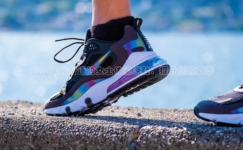 Bsports网页版登录入口百度智能门户2024年最舒适的女士休闲凉鞋：提升您的夏季
时尚感