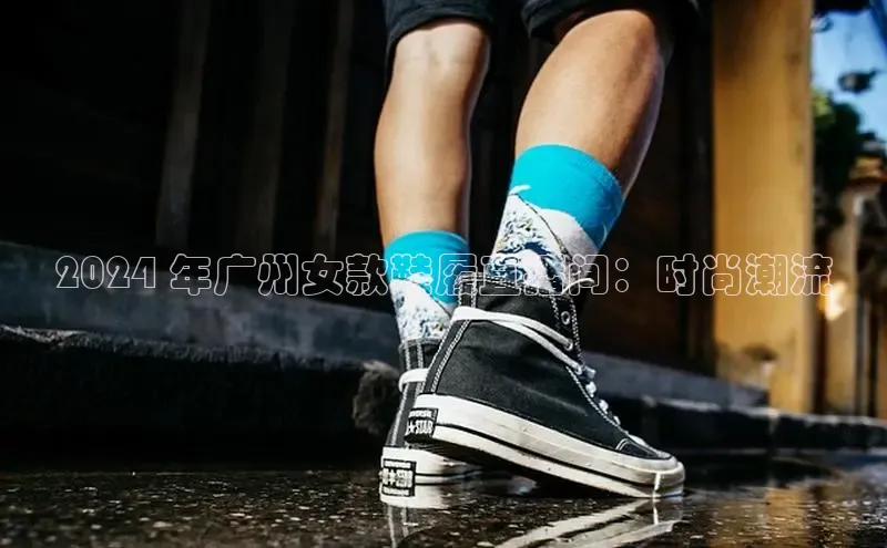 bsports官网 必一运动字节跳动2024 年广州女款鞋履直播间：时尚潮流