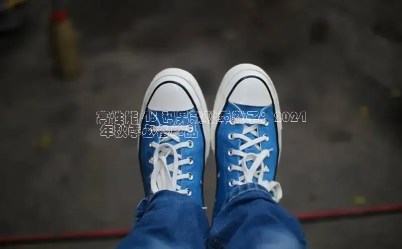 b体育旧版手机版每日互动高性能 45 码男款秋季靴子：2024
 年秋季必备单品