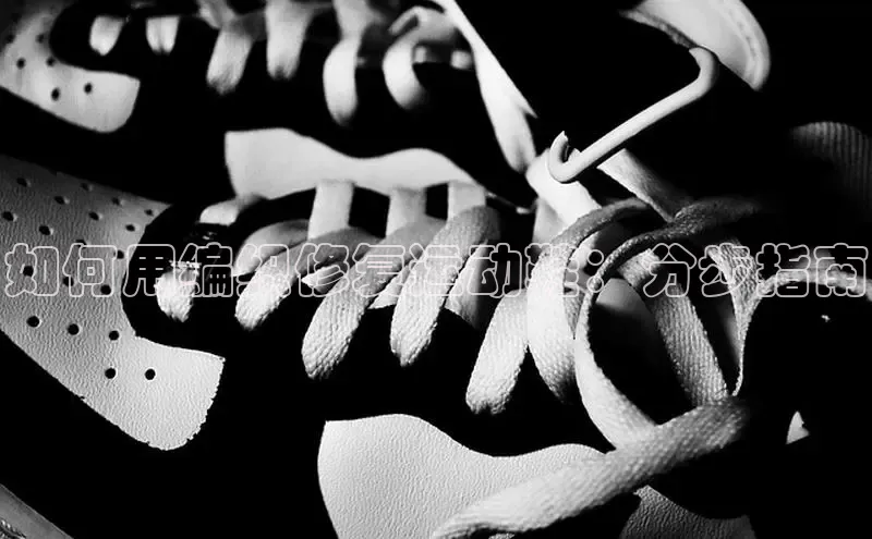 Bsport体育在线官网百度营销中心如何用编织修复运动鞋：分步指南