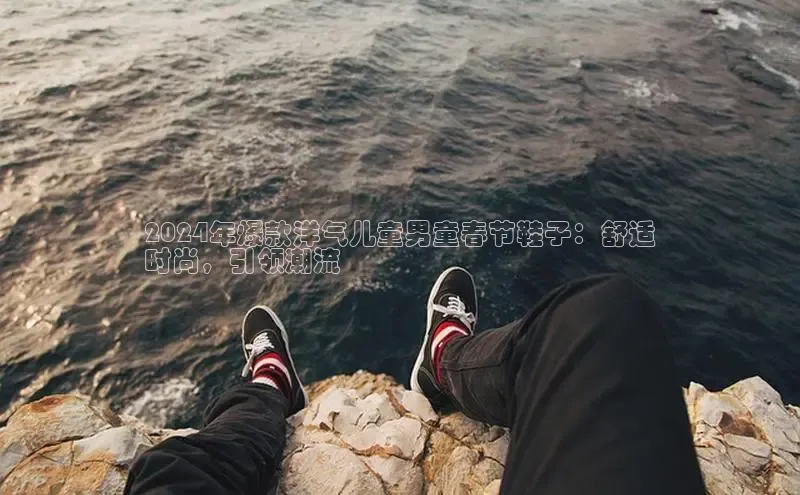 Bsports手机版同程2024年爆款洋气儿童男童春节鞋子：舒适
时尚，引领潮流