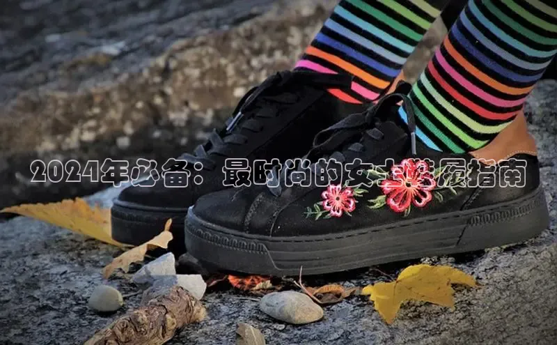 B体育网页版在线登录官网如流2024年必备：最时尚的女士鞋履指南