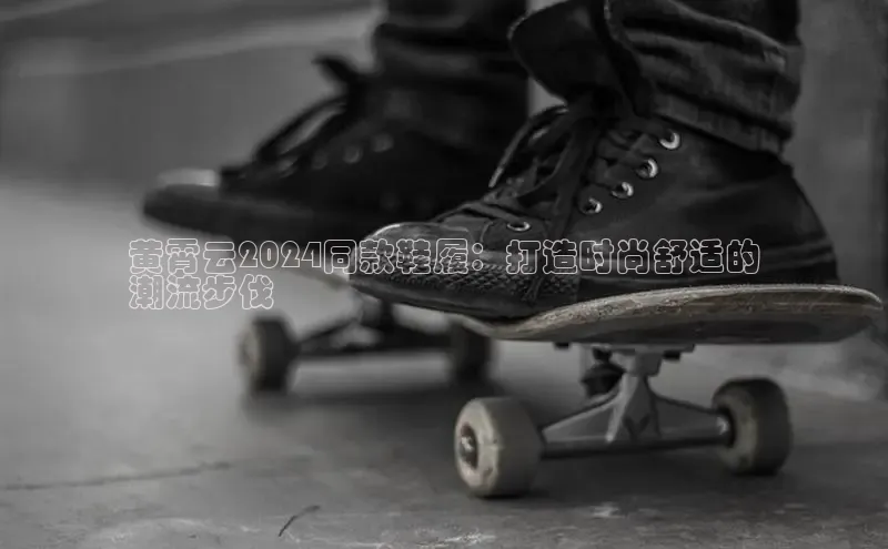 B体育网页版在线登录官网如流黄霄云2024同款鞋履：打造时尚舒适的
潮流步伐