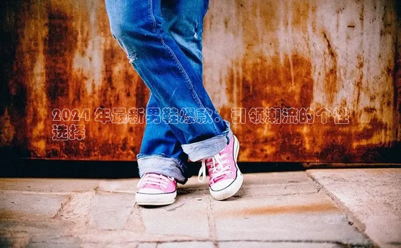 B体育必一官网网易2024 年最新男鞋爆款：引领潮流的个性
选择