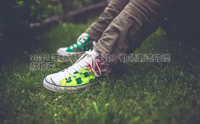 B—sports旧版下载百度识图2024 年秋季必备男鞋：引领潮流的爆
款指南