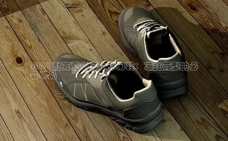 B体育手机版下载app百度Apollo2024 耐克夏季男士休闲鞋：凉爽有型的必
备单品