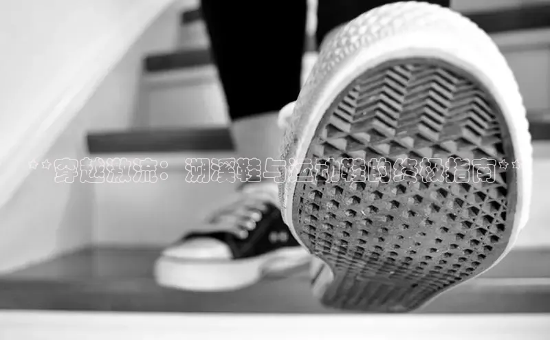 B—sports必一路畅科技**穿越激流：溯溪鞋与运动鞋的终极指南**