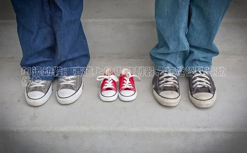 Bsport体育在线官网百度营销中心F1运动鞋：赛道上的脚部利器，打造极致运动
体验