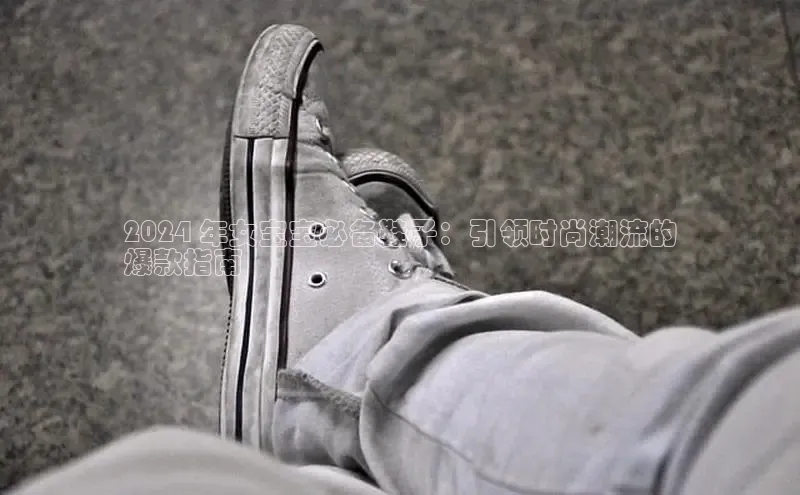 bsport体育官方网站BSPORTS携程2024 年女宝宝必备鞋子：引领时尚潮流的
爆款指南