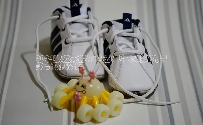 b体育登录入口app下载安装免费58同城2024款渔夫鞋子之选：引领潮流的男
款高级感鞋履