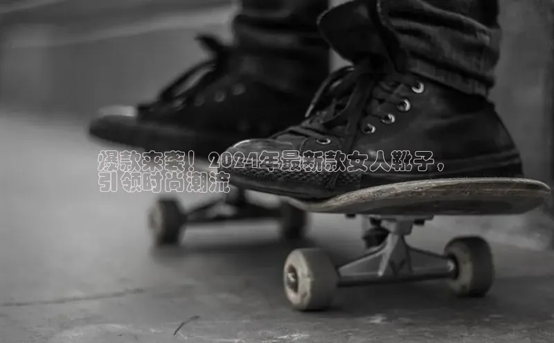 b体育sports顺丰爆款来袭！2024年最新款女人靴子，
引领时尚潮流