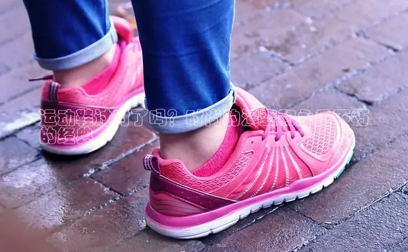 b体育在线登录网页版百度翻译运动鞋过时了吗？时尚的演变和永垂不朽
的经典