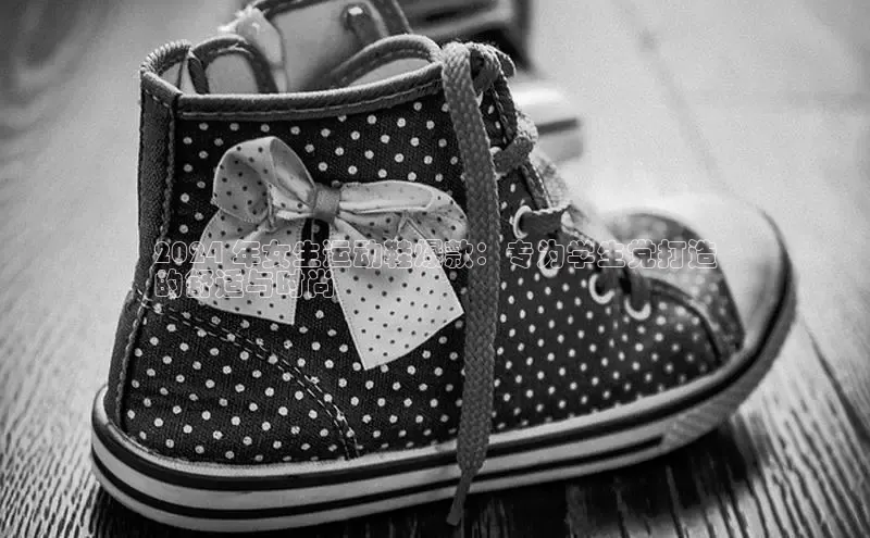 必一运动sport百度 H52024 年女生运动鞋爆款：专为学生党打造
的舒适与时尚