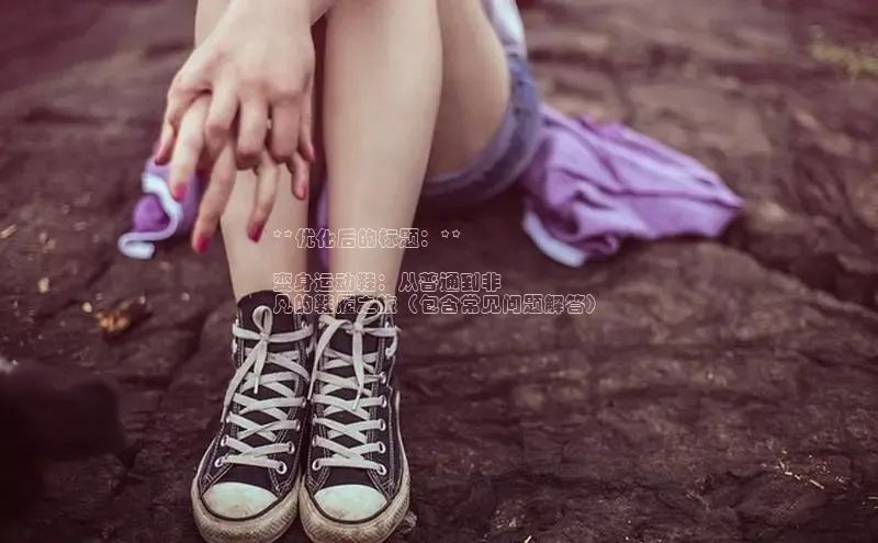 b体育登录入口app下载安装免费58同城**优化后的标题：**

变身运动鞋：从普通到非
凡的鞋履之旅（包含常见问题解答）