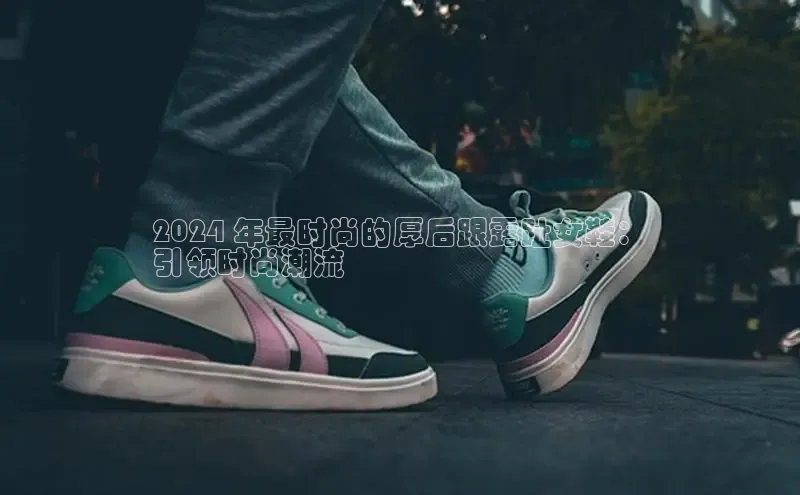 B体育官方入口APP挪威主权基金2024 年最时尚的厚后跟露趾女鞋：
引领时尚潮流