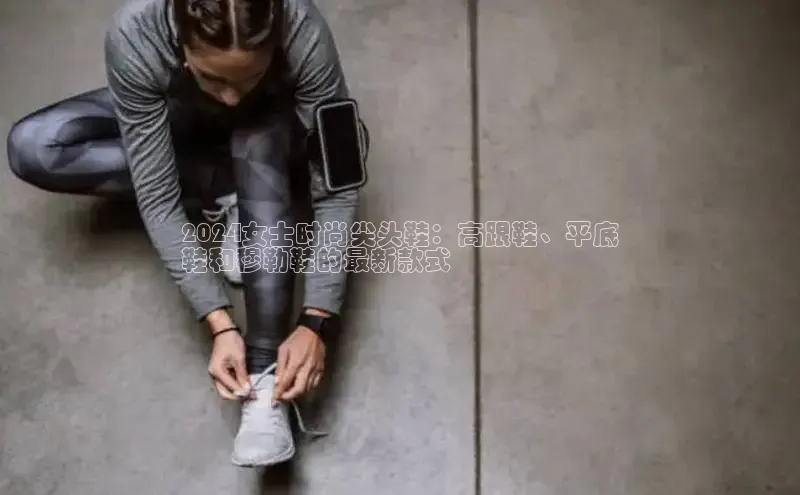 bsports网页版轻美电器2024女士时尚尖头鞋：高跟鞋、平底
鞋和穆勒鞋的最新款式