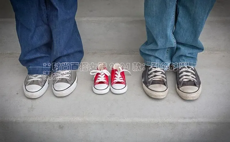 Bsports官网百度移动开放平台**时尚百搭女鞋 2024 款：引领时尚
潮流**