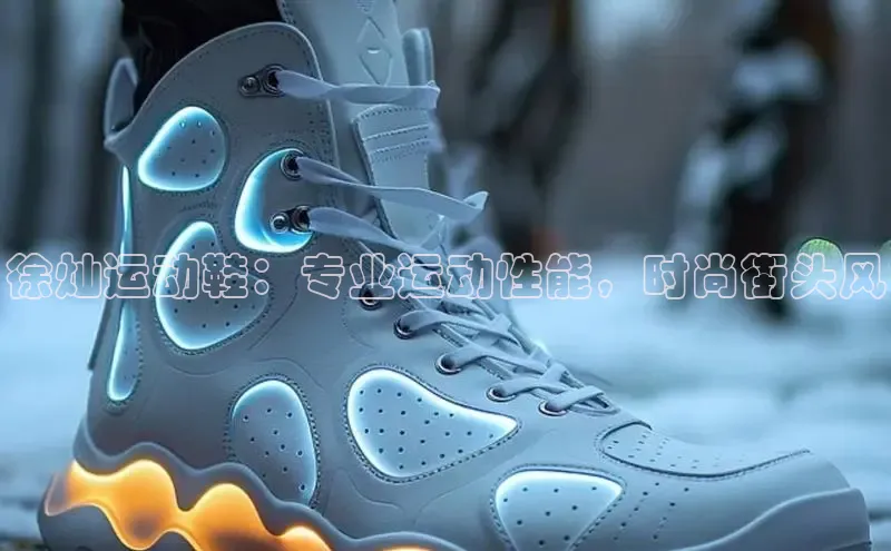 必一体育sport网页版登录云创智行徐灿运动鞋：专业运动性能，时尚街头风