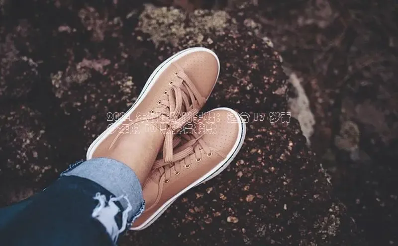 bsports官网首页知乎2024 年最佳时尚男鞋：适合 17 岁青
少年的 10 款必备鞋款