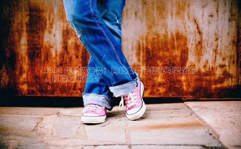 必一b体育app网页版登录猫眼2024 年时尚必备：网红女鞋子搭配可爱公仔
，打造吸睛造型