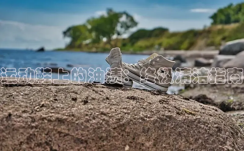 bsports网页版登录官方入口雷柏科技运动鞋上的油渍：终极清洁指南