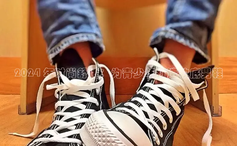 bsports必一体育网页版登录中文在线2024 年时尚舒适：为青少年打造软底男鞋