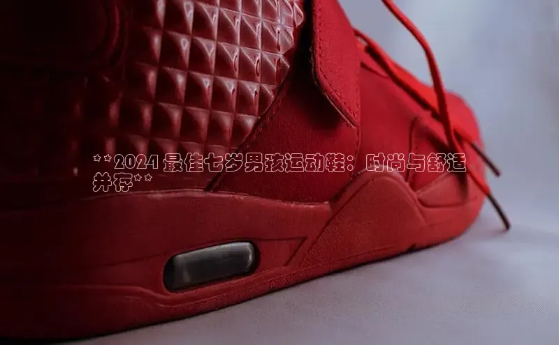 bsport体育官方网站BSPORTS百度搜索资源平台**2024 最佳七岁男孩运动鞋：时尚与舒适
并存**