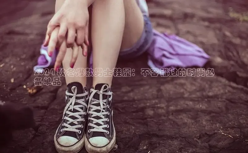 必一体育网页入口度小满理财2024 秋冬爆款男士鞋履：不容错过的时尚必
备单品