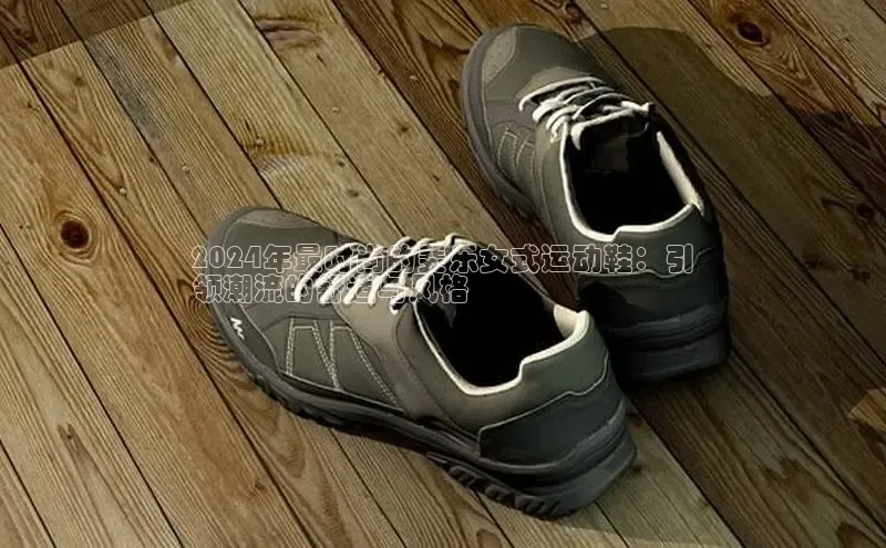 Bsports手机版同程2024年最时尚的斐乐女式运动鞋：引
领潮流的舒适与风格