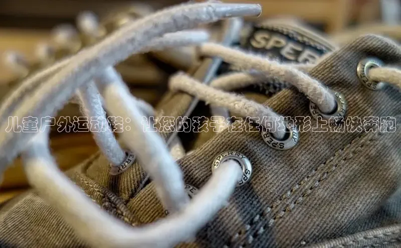 必一体育运动百度手机卫士儿童户外运动鞋：让您的孩子在任何地形上畅快奔跑